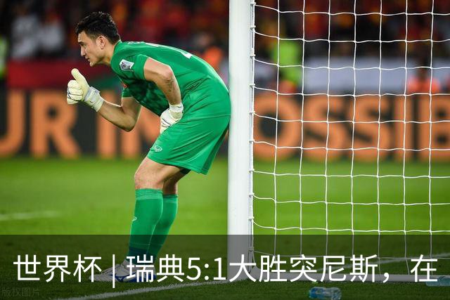世界杯 | 瑞典5:1大胜突尼斯，在“死亡之组”占先机