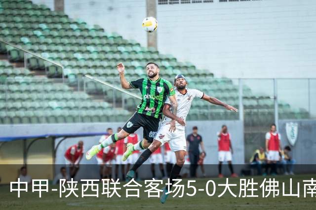 中甲-陕西联合客场5-0大胜佛山南狮 埃尔阿兹拉克1射2传